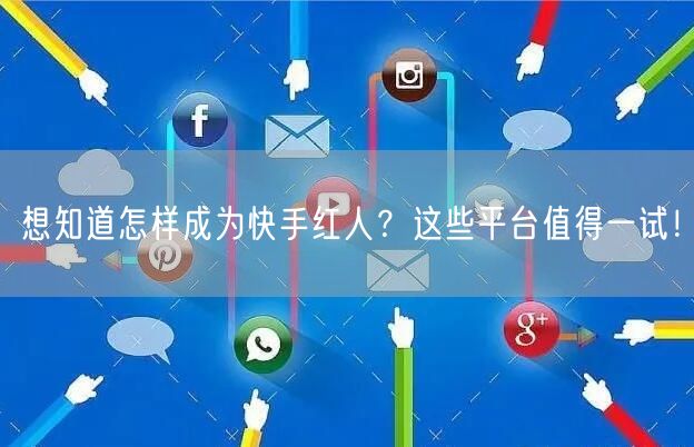想知道怎样成为快手红人？这些平台值得一试！