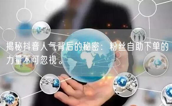 揭秘抖音人气背后的秘密：粉丝自助下单的力量不可忽视。