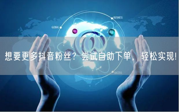 想要更多抖音粉丝？尝试自助下单，轻松实现!