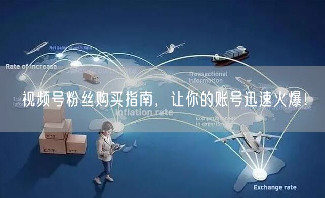 视频号粉丝购买指南，让你的账号迅速火爆！