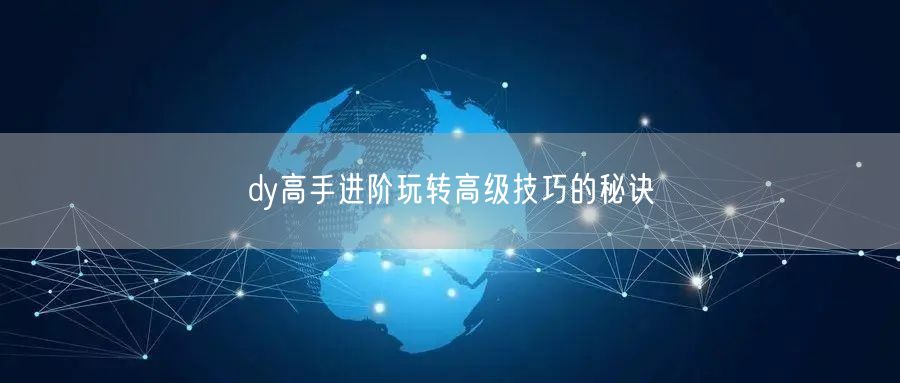 dy高手进阶玩转高级技巧的秘诀