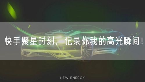 快手聚星时刻，记录你我的高光瞬间！