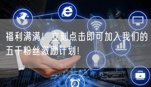福利满满！立刻点击即可加入我们的五千粉丝激励计划！