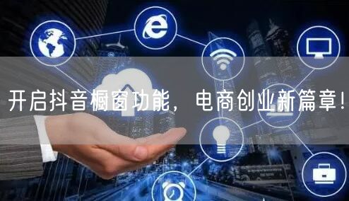 开启抖音橱窗功能，电商创业新篇章！