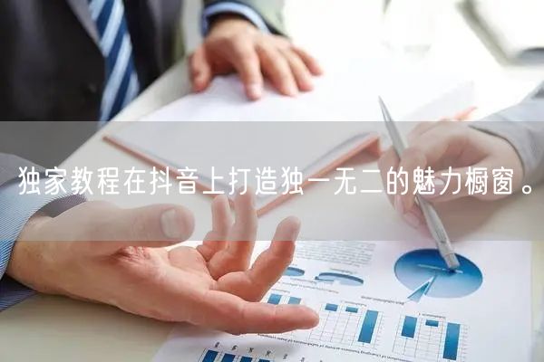 独家教程在抖音上打造独一无二的魅力橱窗。