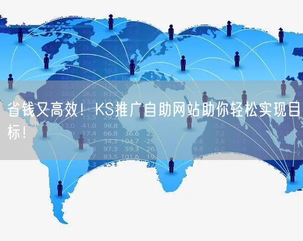 省钱又高效！KS推广自助网站助你轻松实现目标！