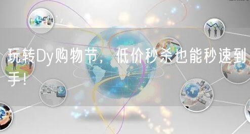 玩转Dy购物节，低价秒杀也能秒速到手！