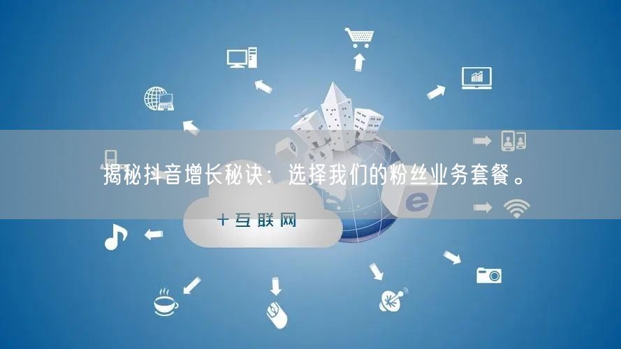 揭秘抖音增长秘诀：选择我们的粉丝业务套餐。