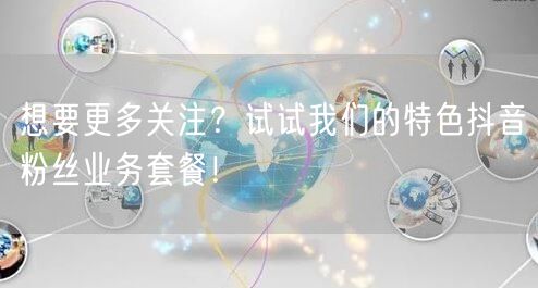 想要更多关注？试试我们的特色抖音粉丝业务套餐！