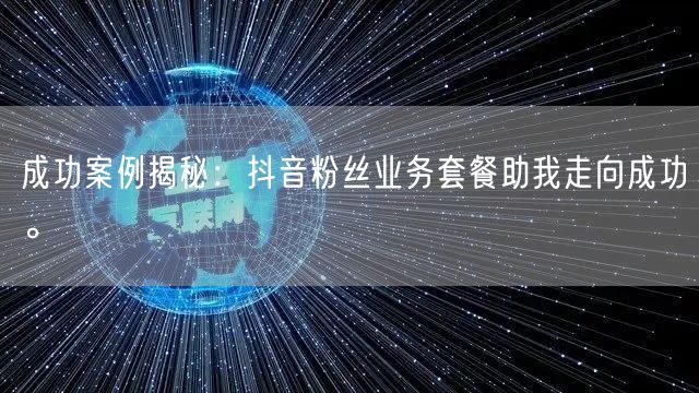 成功案例揭秘：抖音粉丝业务套餐助我走向成功。