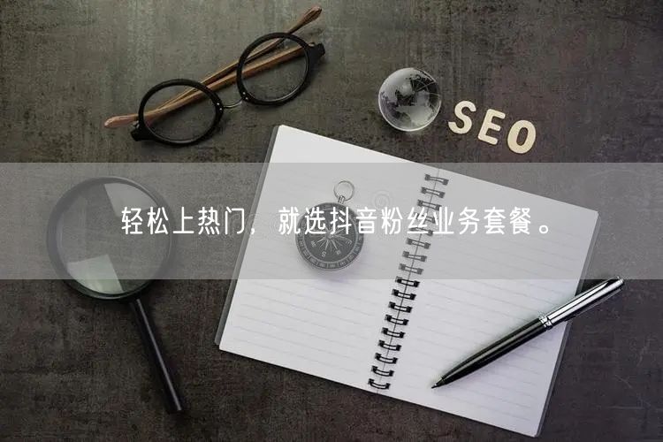 轻松上热门，就选抖音粉丝业务套餐。