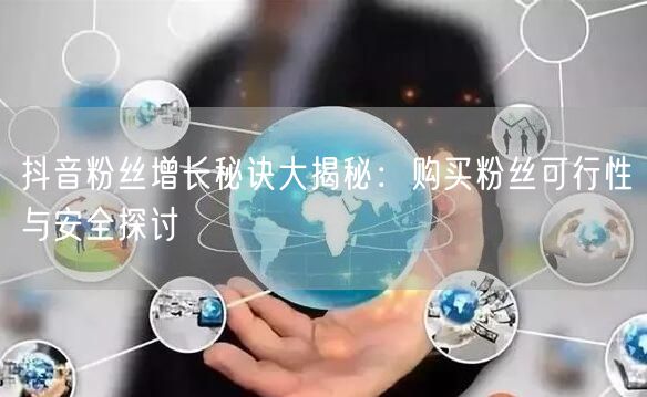 抖音粉丝增长秘诀大揭秘：购买粉丝可行性与安全探讨