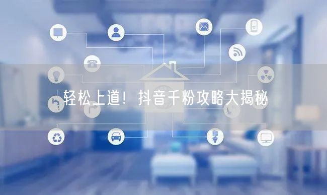 轻松上道！抖音千粉攻略大揭秘