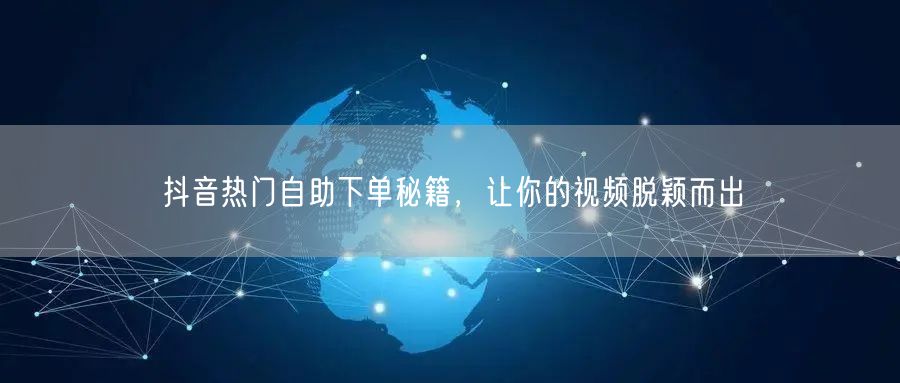 抖音热门自助下单秘籍，让你的视频脱颖而出