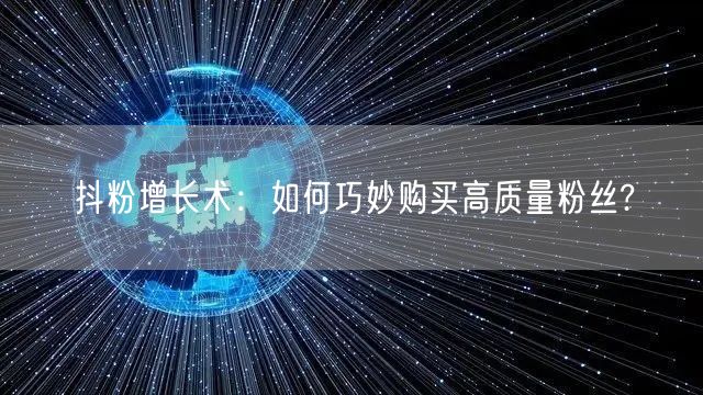 抖粉增长术：如何巧妙购买高质量粉丝?