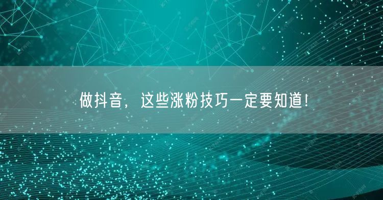 做抖音，这些涨粉技巧一定要知道！