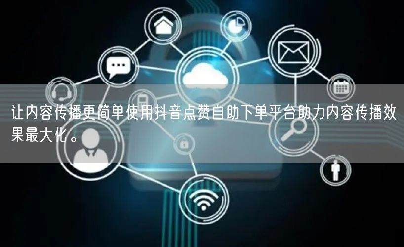 让内容传播更简单使用抖音点赞自助下单平台助力内容传播效果最大化。