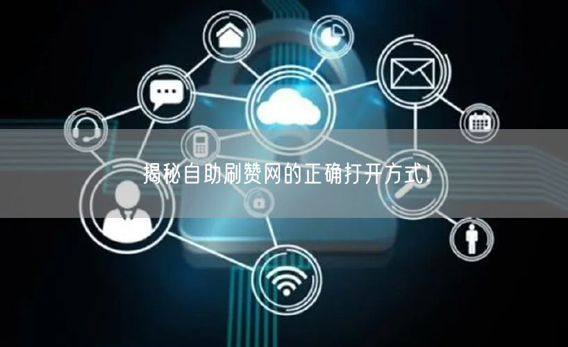 揭秘自助刷赞网的正确打开方式！