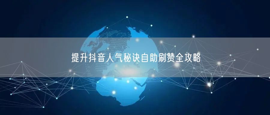 提升抖音人气秘诀自助刷赞全攻略