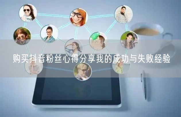 购买抖音粉丝心得分享我的成功与失败经验