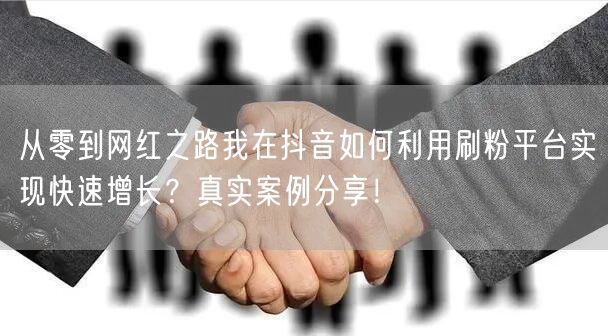 从零到网红之路我在抖音如何利用刷粉平台实现快速增长？真实案例分享！