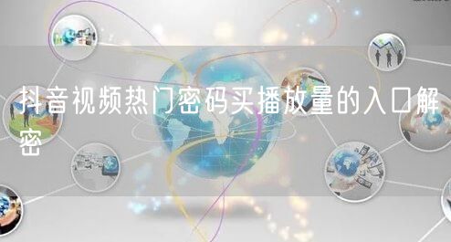 抖音视频热门密码买播放量的入口解密