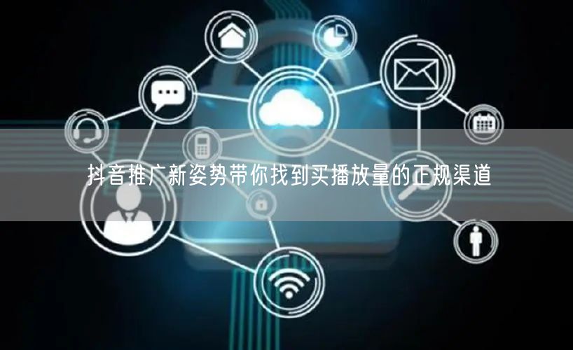 抖音推广新姿势带你找到买播放量的正规渠道