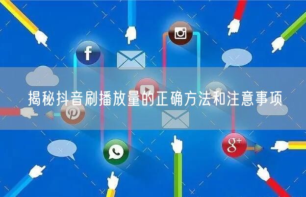 揭秘抖音刷播放量的正确方法和注意事项