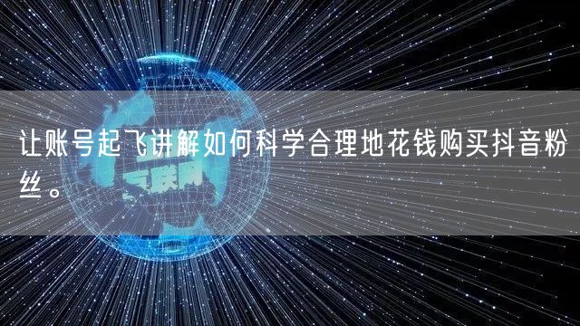 让账号起飞讲解如何科学合理地花钱购买抖音粉丝。