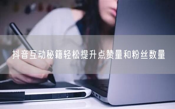 抖音互动秘籍轻松提升点赞量和粉丝数量