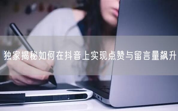 独家揭秘如何在抖音上实现点赞与留言量飙升